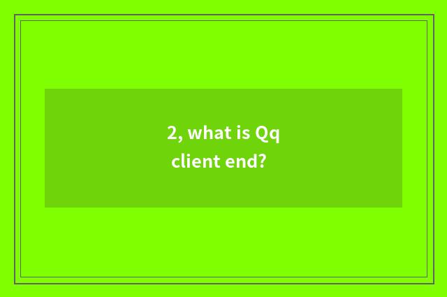 2, what is Qq client end?