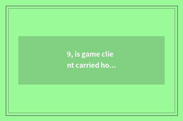 9, is game client carried how repair?