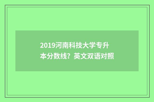 2019河南科技大学专升本分数线？英文双语对照
