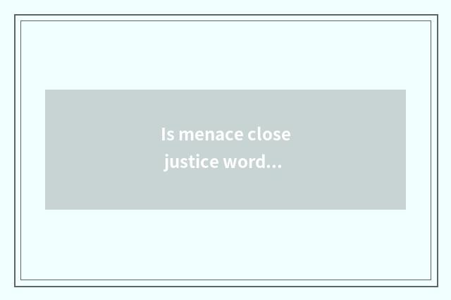 Is menace close justice word?