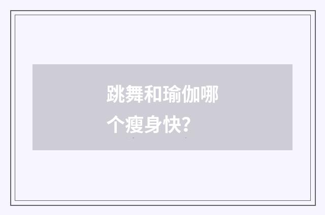 跳舞和瑜伽哪个瘦身快？