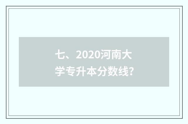 七、2020河南大学专升本分数线？