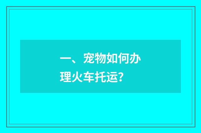 一、宠物如何办理火车托运？