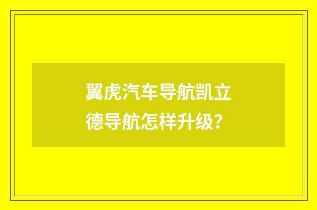 翼虎汽车导航凯立德导航怎样升级？