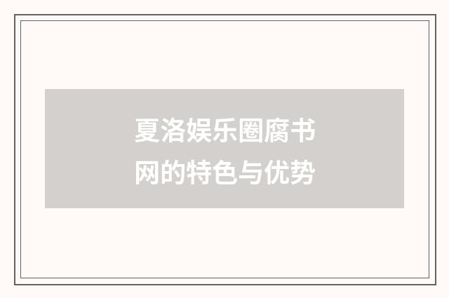 夏洛娱乐圈腐书网的特色与优势