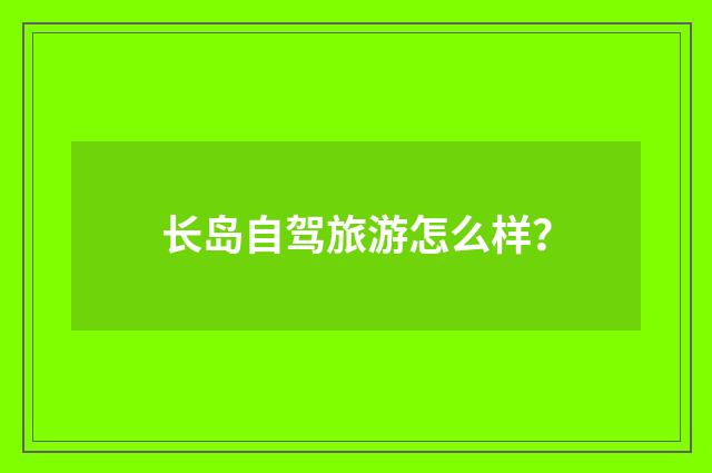 长岛自驾旅游怎么样？