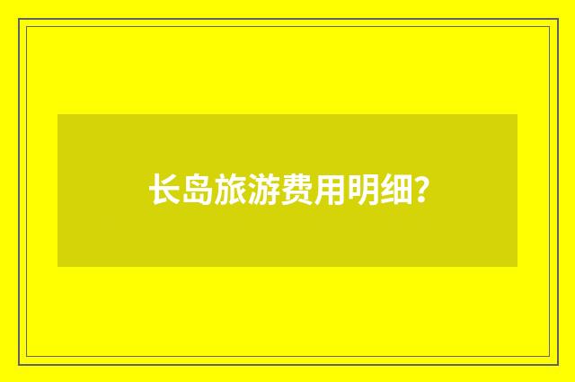 长岛旅游费用明细？