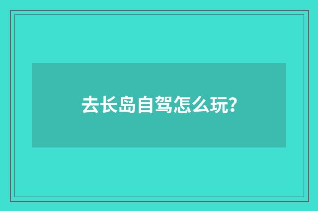 去长岛自驾怎么玩?