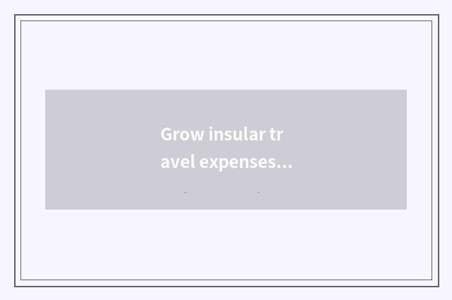 Grow insular travel expenses?