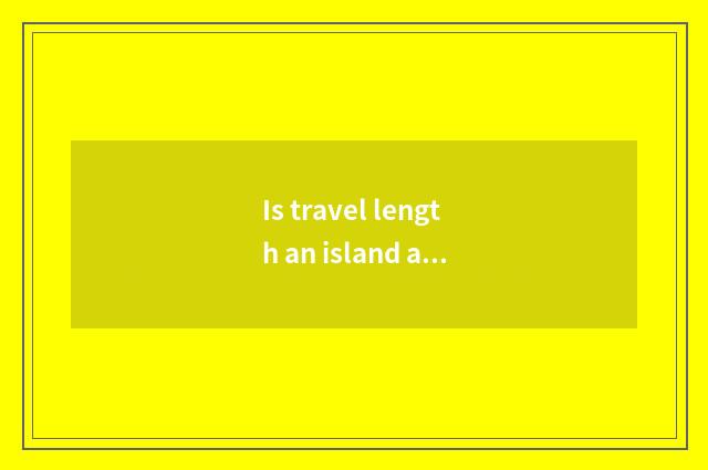 Is travel length an island amused?