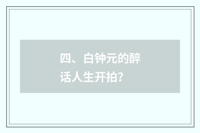 四、白钟元的醉话人生开拍？