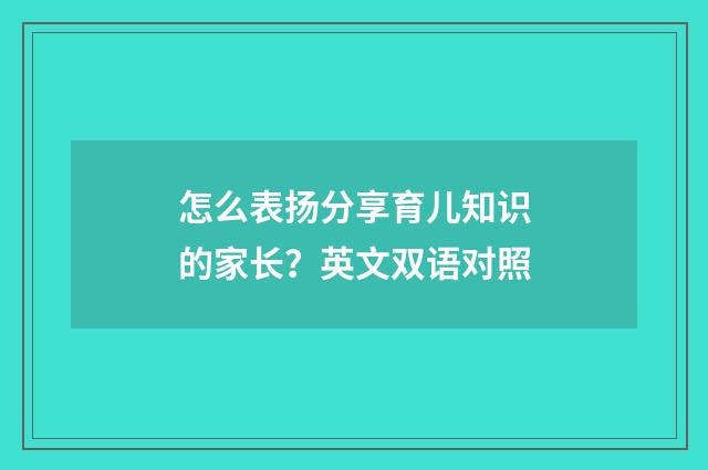 怎么表扬分享育儿知识的家长？英文双语对照