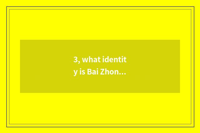 3, what identity is Bai Zhongyuan?