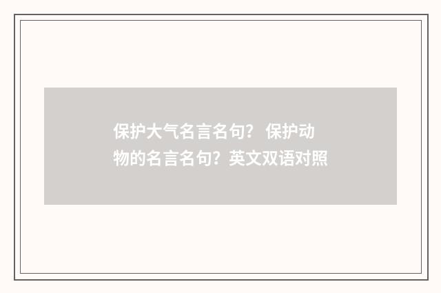 保护大气名言名句？ 保护动物的名言名句？英文双语对照