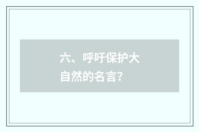 六、呼吁保护大自然的名言？