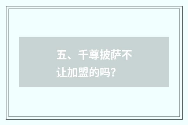 五、千尊披萨不让加盟的吗？