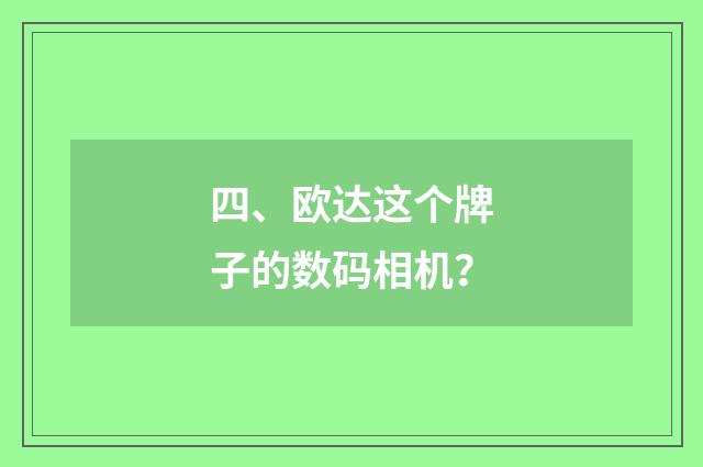 四、欧达这个牌子的数码相机？