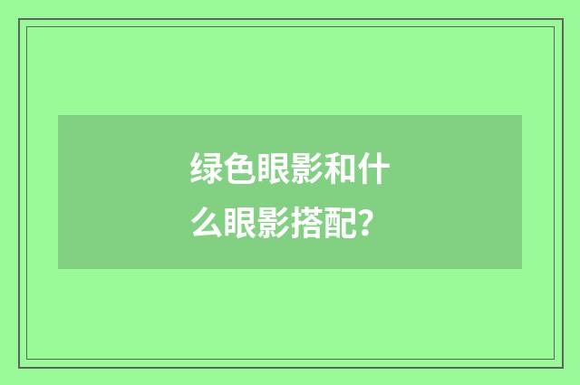 绿色眼影和什么眼影搭配？