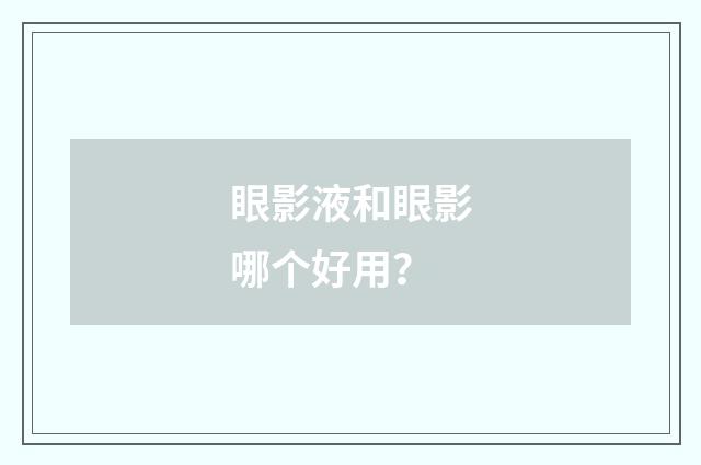 眼影液和眼影哪个好用?