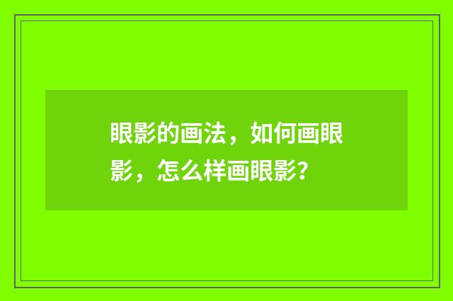 眼影的画法，如何画眼影，怎么样画眼影？