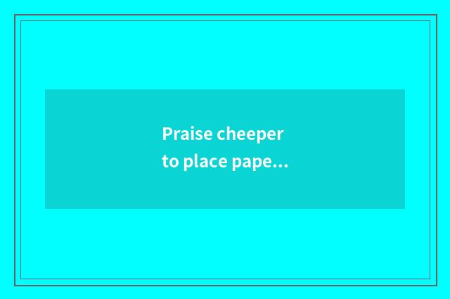 Praise cheeper to place paper cup to praise language?