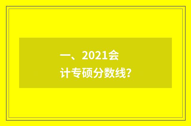 一、2021会计专硕分数线？