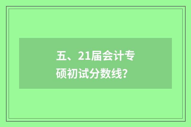 五、21届会计专硕初试分数线？