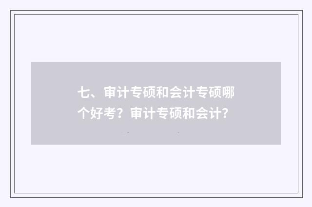 七、审计专硕和会计专硕哪个好考？审计专硕和会计？