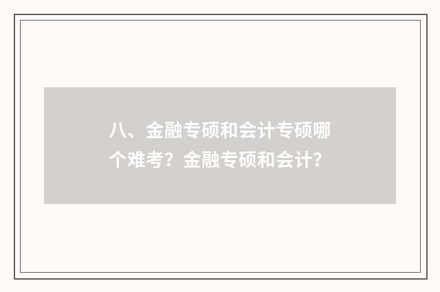 八、金融专硕和会计专硕哪个难考？金融专硕和会计？