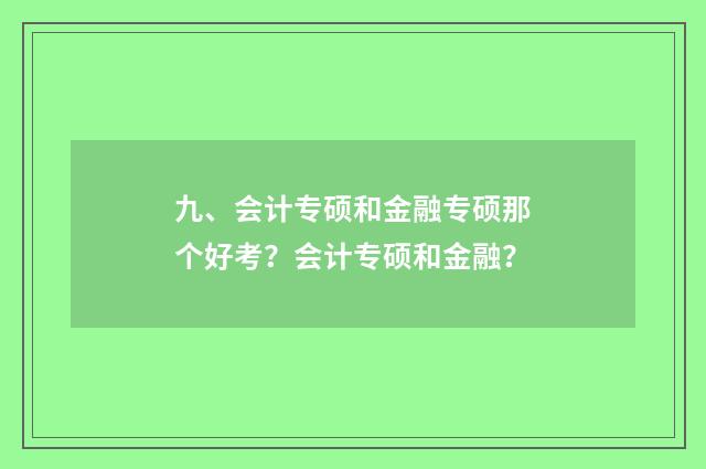 九、会计专硕和金融专硕那个好考?会计专硕和金融?