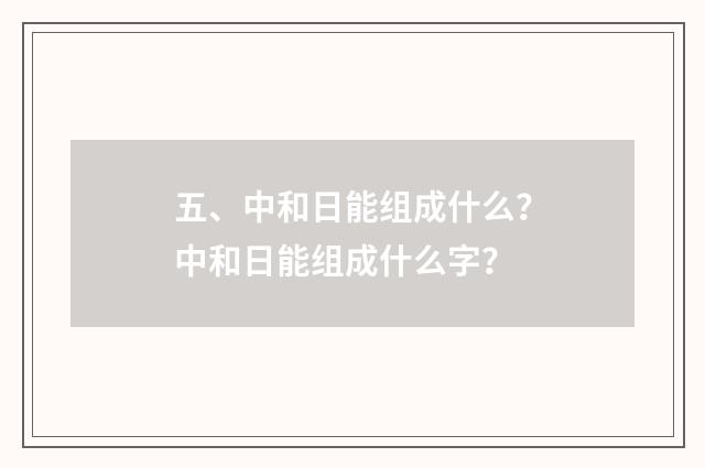 五、中和日能组成什么?中和日能组成什么字?