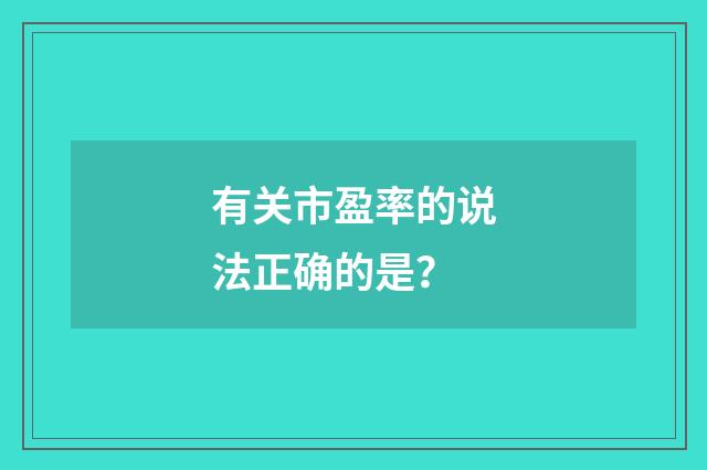 有关市盈率的说法正确的是？