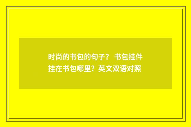 时尚的书包的句子？ 书包挂件挂在书包哪里？英文双语对照