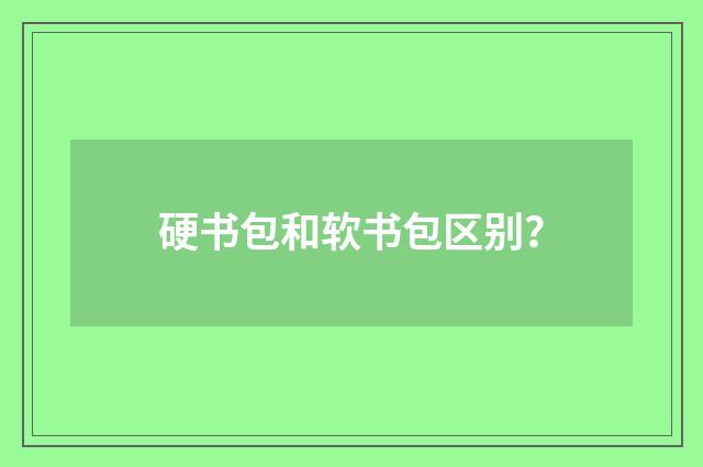 硬书包和软书包区别？