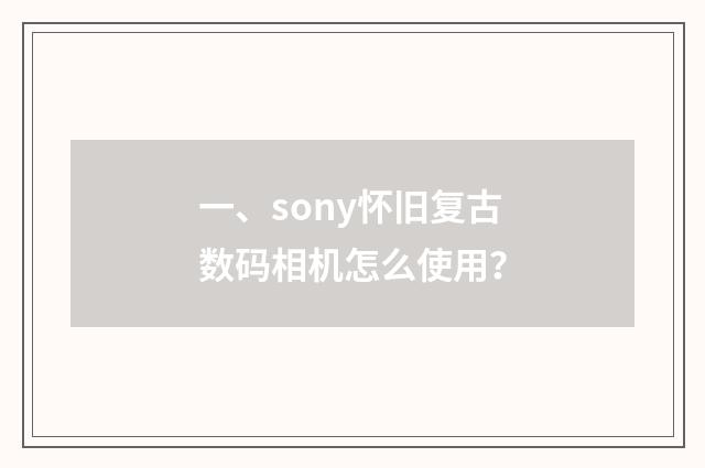 一、sony怀旧复古数码相机怎么使用？
