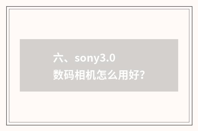 六、sony3.0数码相机怎么用好？