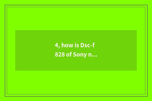 4, how is Dsc-f828 of Sony number camera used?