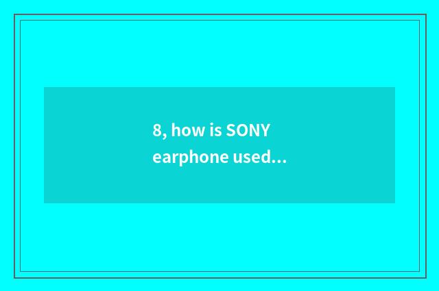 8, how is SONY earphone used?