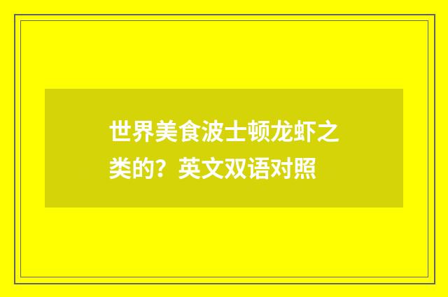世界美食波士顿龙虾之类的？英文双语对照