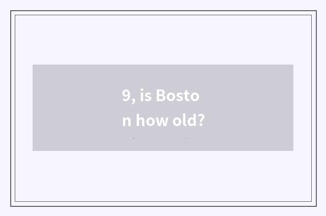 9, is Boston how old?