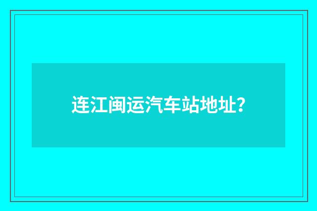 连江闽运汽车站地址？
