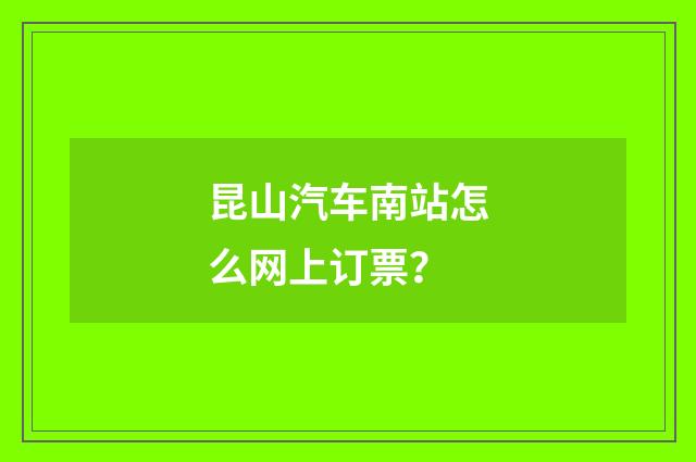 昆山汽车南站怎么网上订票？