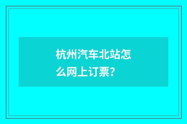杭州汽车北站怎么网上订票？