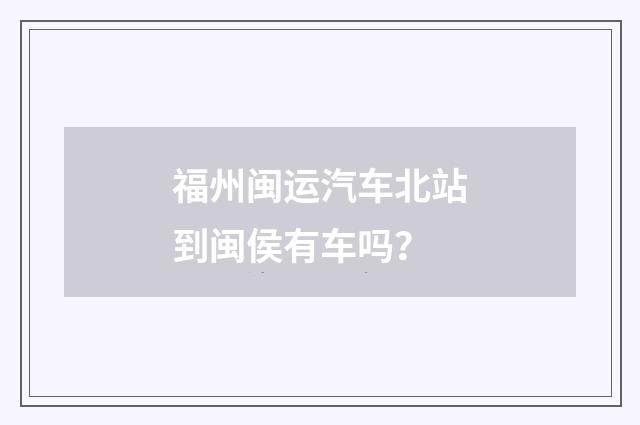 福州闽运汽车北站到闽侯有车吗？