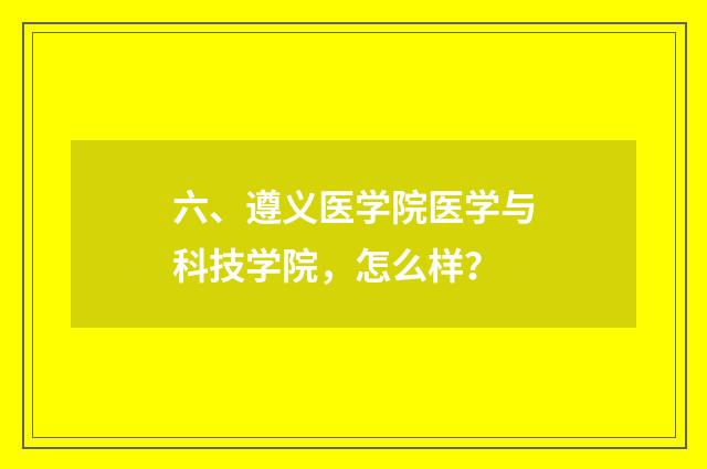 六、遵义医学院医学与科技学院，怎么样？
