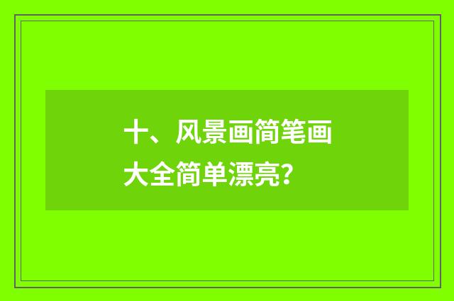 十、风景画简笔画大全简单漂亮？