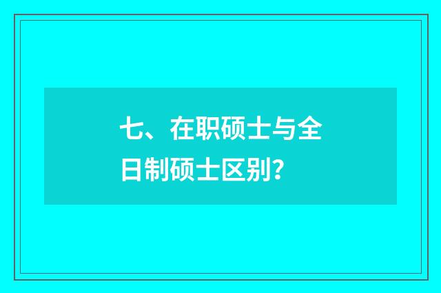 七、在职硕士与全日制硕士区别？