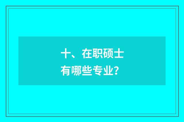 十、在职硕士有哪些专业？