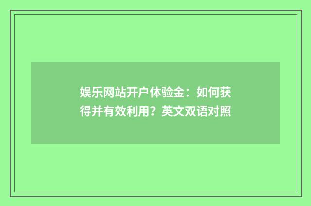 娱乐网站开户体验金：如何获得并有效利用？英文双语对照