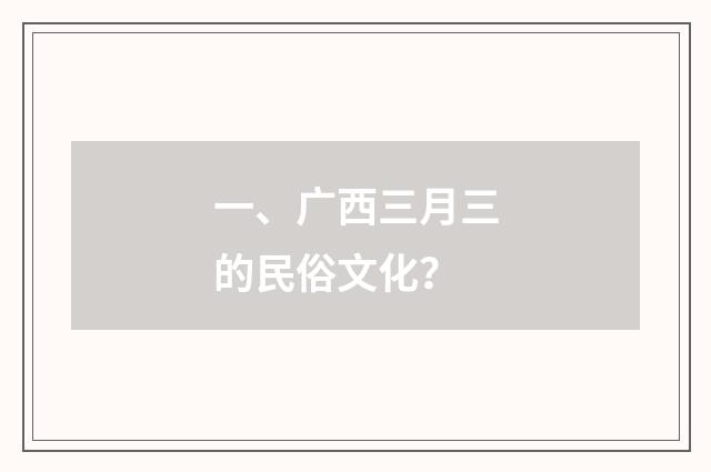 一、广西三月三的民俗文化？